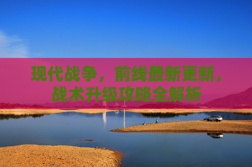 现代战争，前线最新更新，战术升级攻略全解析