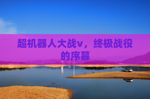 超机器人大战v，终极战役的序幕