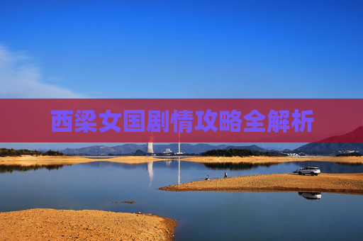 西梁女国剧情攻略全解析