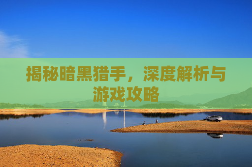 揭秘暗黑猎手，深度解析与游戏攻略