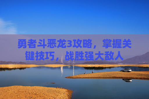 勇者斗恶龙3攻略，掌握关键技巧，战胜强大敌人