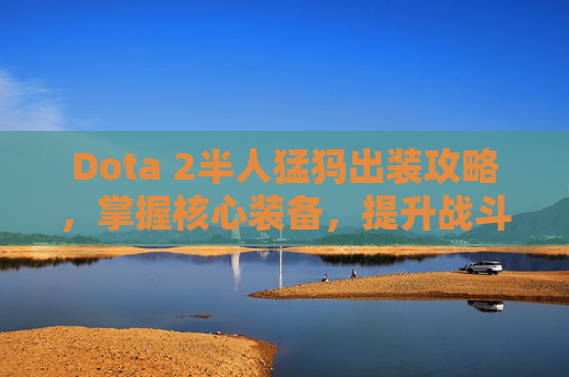 Dota 2半人猛犸出装攻略，掌握核心装备，提升战斗效率
