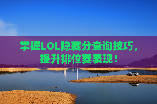 掌握LOL隐藏分查询技巧，提升排位赛表现！