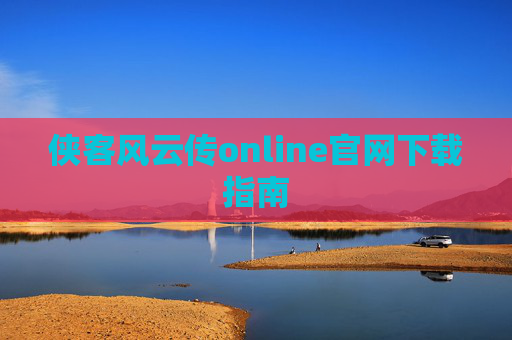 侠客风云传online官网下载指南