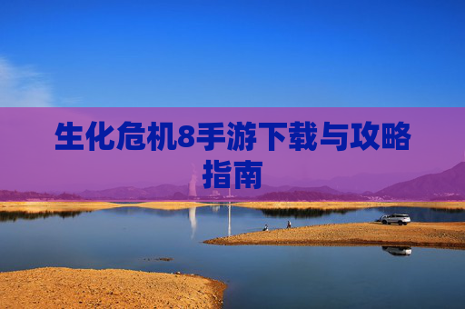 生化危机8手游下载与攻略指南