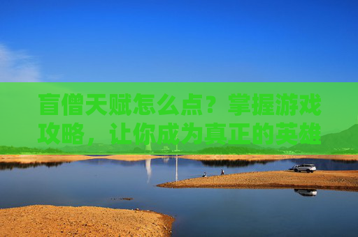 盲僧天赋怎么点？掌握游戏攻略，让你成为真正的英雄联盟高手！