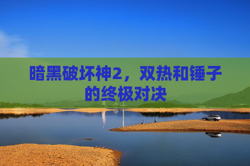 暗黑破坏神2，双热和锤子的终极对决