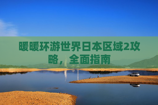 暖暖环游世界日本区域2攻略，全面指南