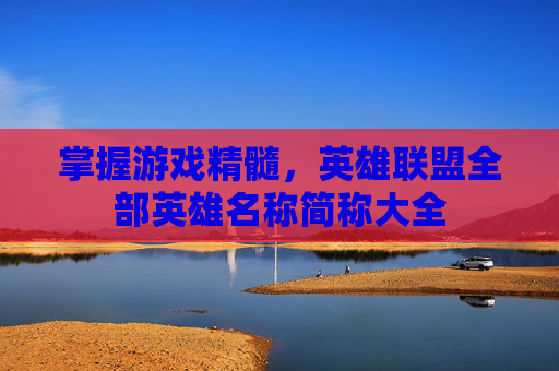 掌握游戏精髓，英雄联盟全部英雄名称简称大全
