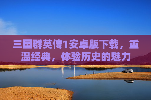 三国群英传1安卓版下载，重温经典，体验历史的魅力