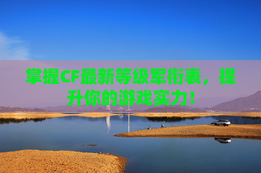 掌握CF最新等级军衔表，提升你的游戏实力！