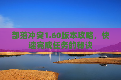 部落冲突1.60版本攻略，快速完成任务的秘诀