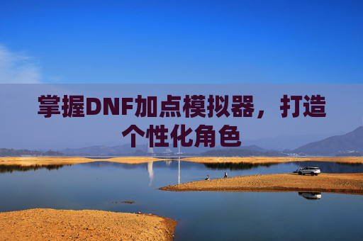 掌握DNF加点模拟器，打造个性化角色