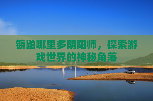 镰鼬哪里多阴阳师，探索游戏世界的神秘角落