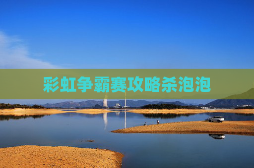 彩虹争霸赛攻略杀泡泡