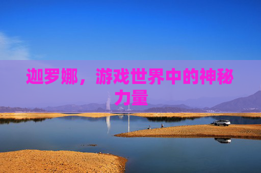 迦罗娜，游戏世界中的神秘力量