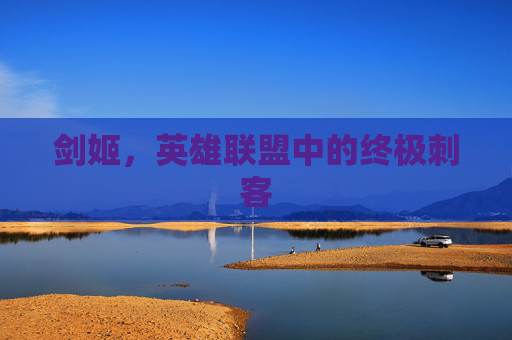 剑姬，英雄联盟中的终极刺客