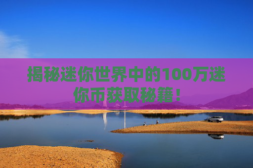 揭秘迷你世界中的100万迷你币获取秘籍！