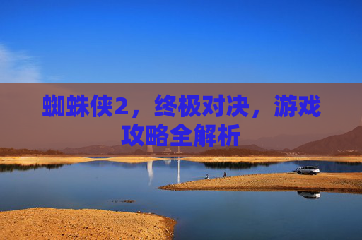 蜘蛛侠2，终极对决，游戏攻略全解析