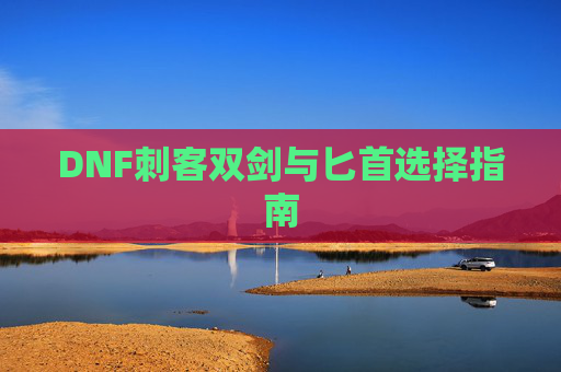 DNF刺客双剑与匕首选择指南