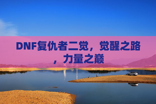 DNF复仇者二觉，觉醒之路，力量之巅
