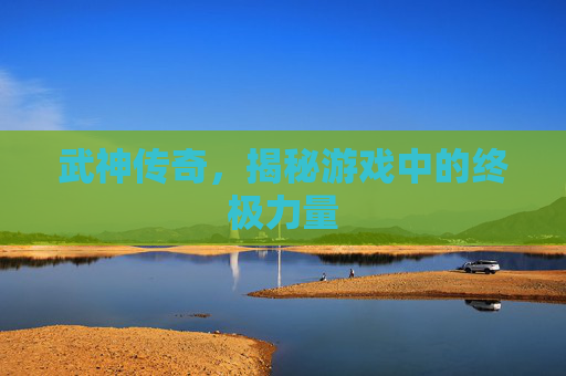 武神传奇，揭秘游戏中的终极力量