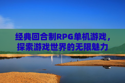 经典回合制RPG单机游戏，探索游戏世界的无限魅力