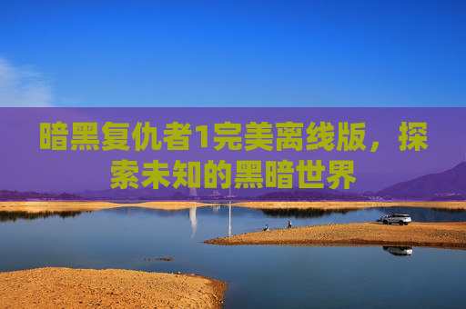 暗黑复仇者1完美离线版，探索未知的黑暗世界