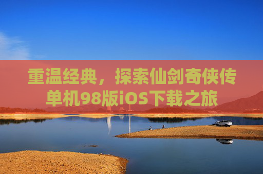 重温经典，探索仙剑奇侠传单机98版iOS下载之旅