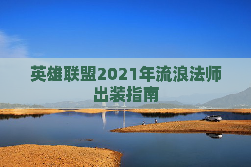 英雄联盟2021年流浪法师出装指南
