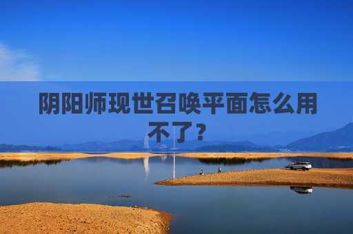 阴阳师现世召唤平面怎么用不了？