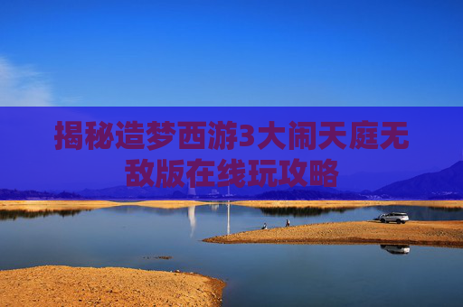 揭秘造梦西游3大闹天庭无敌版在线玩攻略