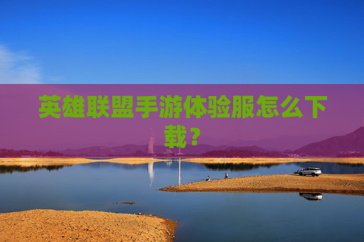 英雄联盟手游体验服怎么下载？