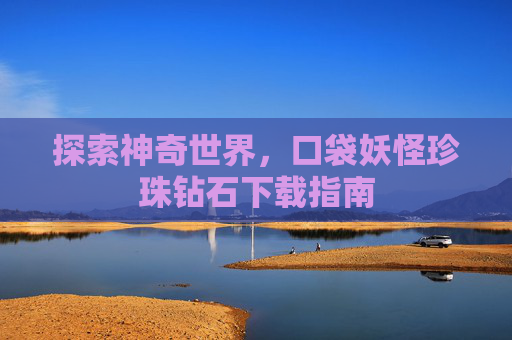 探索神奇世界，口袋妖怪珍珠钻石下载指南