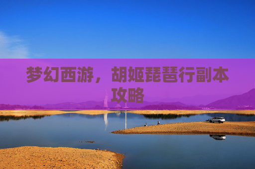 梦幻西游，胡姬琵琶行副本攻略