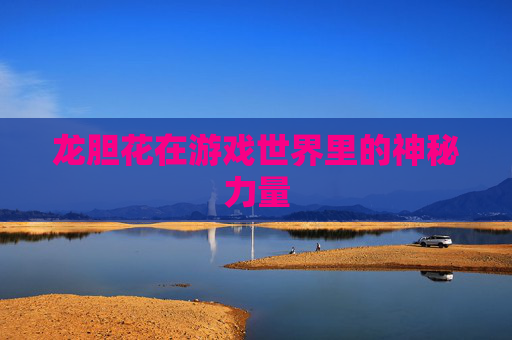 龙胆花在游戏世界里的神秘力量