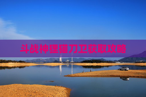 斗战神狸猫刀卫获取攻略