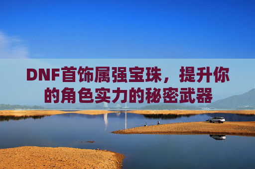 DNF首饰属强宝珠，提升你的角色实力的秘密武器