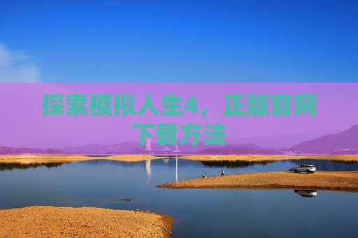 探索模拟人生4，正版官网下载方法