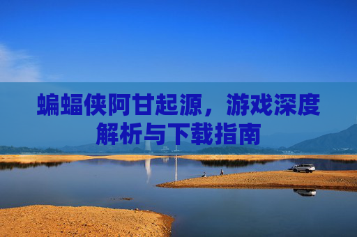 蝙蝠侠阿甘起源，游戏深度解析与下载指南