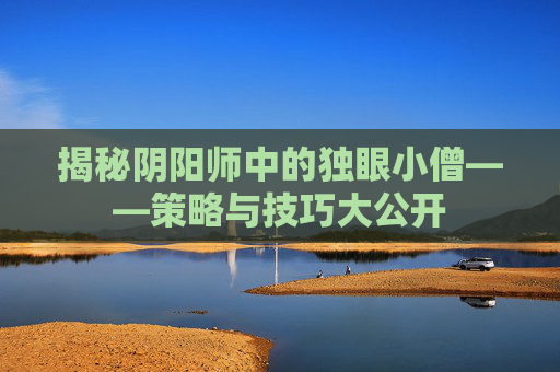 揭秘阴阳师中的独眼小僧——策略与技巧大公开