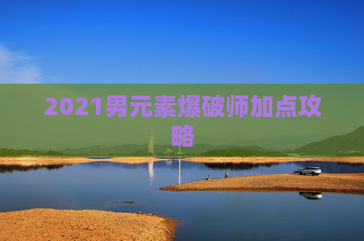 2021男元素爆破师加点攻略