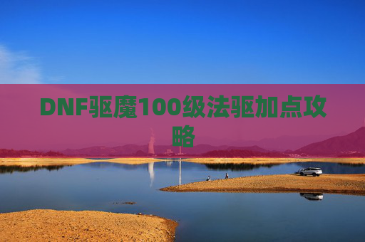 DNF驱魔100级法驱加点攻略