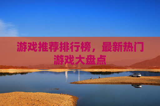 游戏推荐排行榜，最新热门游戏大盘点