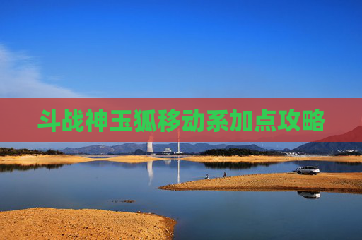 斗战神玉狐移动系加点攻略