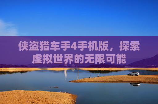 侠盗猎车手4手机版，探索虚拟世界的无限可能