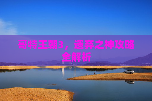 哥特王朝3，遗弃之神攻略全解析