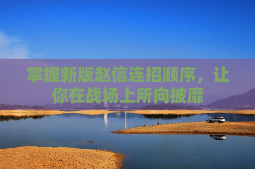 掌握新版赵信连招顺序，让你在战场上所向披靡