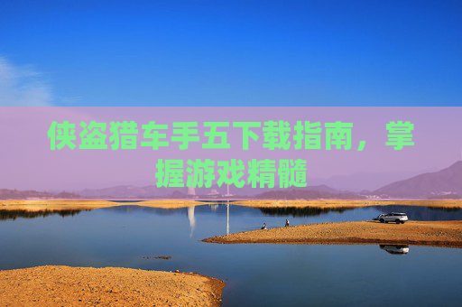 侠盗猎车手五下载指南，掌握游戏精髓