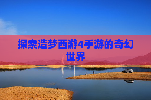 探索造梦西游4手游的奇幻世界